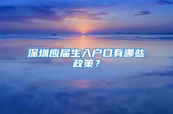 深圳应届生入户口有哪些政策？