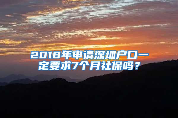 2018年申请深圳户口一定要求7个月社保吗？