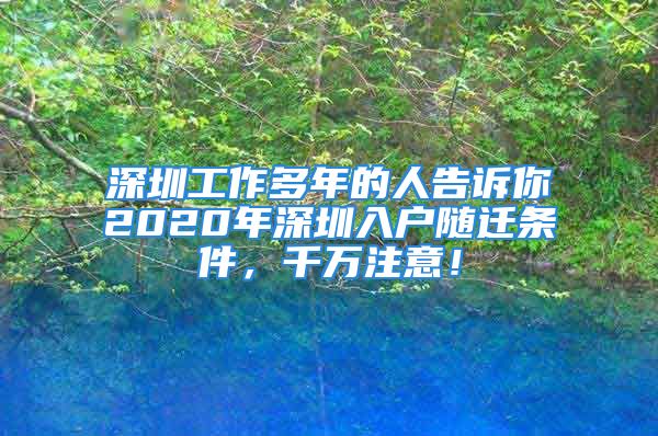 深圳工作多年的人告诉你2020年深圳入户随迁条件，千万注意！