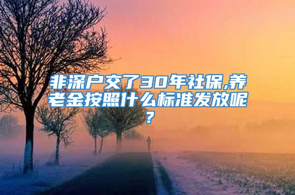 非深户交了30年社保,养老金按照什么标准发放呢？