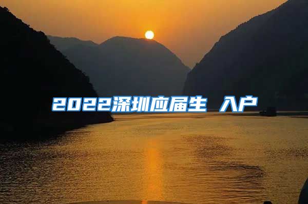 2022深圳应届生 入户