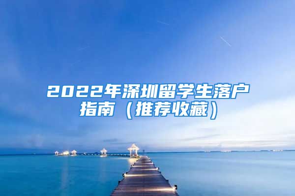 2022年深圳留学生落户指南（推荐收藏）