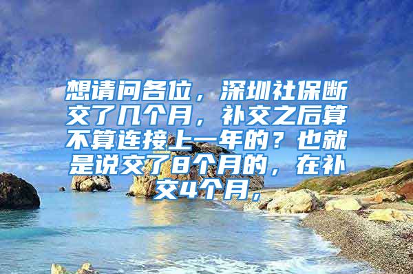 想请问各位，深圳社保断交了几个月，补交之后算不算连接上一年的？也就是说交了8个月的，在补交4个月，