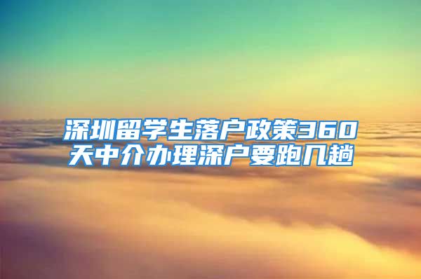 深圳留学生落户政策360天中介办理深户要跑几趟