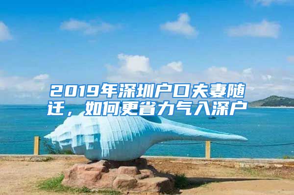 2019年深圳户口夫妻随迁，如何更省力气入深户