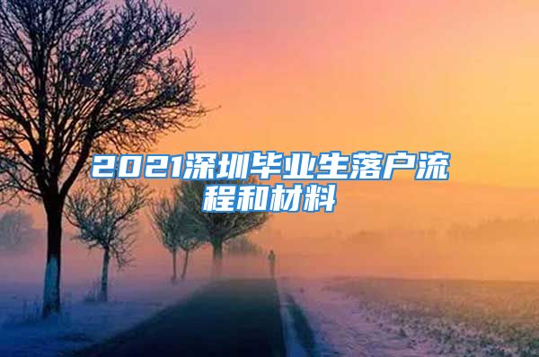 2021深圳毕业生落户流程和材料