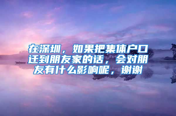 在深圳，如果把集体户口迁到朋友家的话，会对朋友有什么影响呢，谢谢