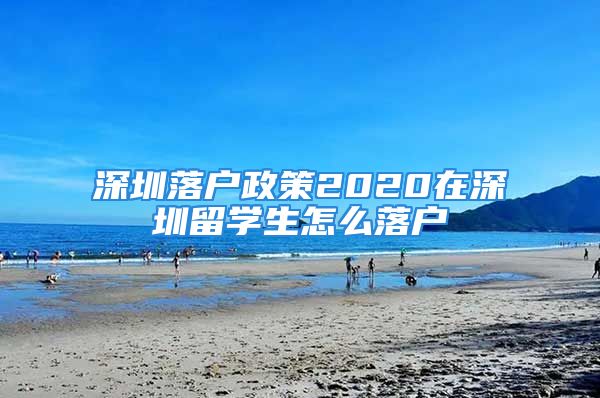 深圳落户政策2020在深圳留学生怎么落户