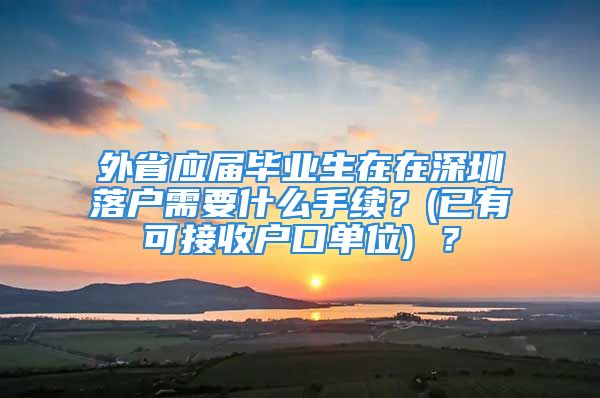 外省应届毕业生在在深圳落户需要什么手续？(已有可接收户口单位) ？