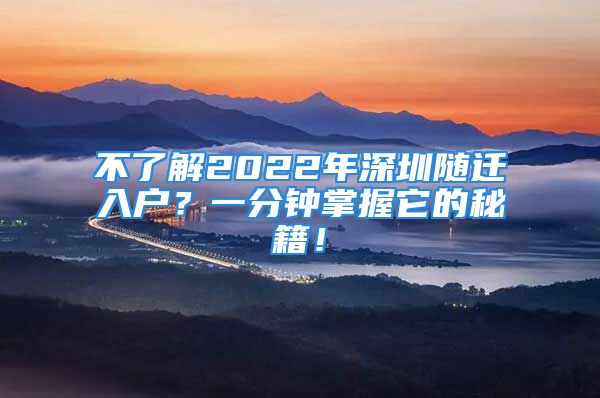 不了解2022年深圳随迁入户？一分钟掌握它的秘籍！