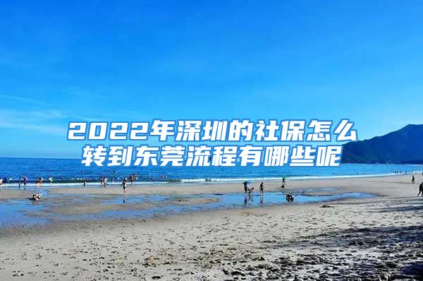 2022年深圳的社保怎么转到东莞流程有哪些呢