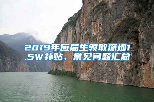 2019年应届生领取深圳1.5W补贴、常见问题汇总