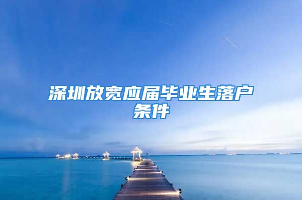 深圳放宽应届毕业生落户条件