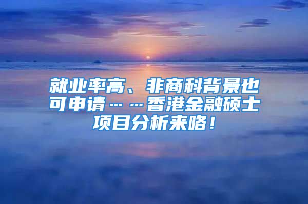 就业率高、非商科背景也可申请……香港金融硕士项目分析来咯！