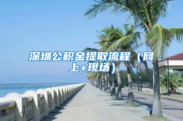 深圳公积金提取流程（网上+现场）