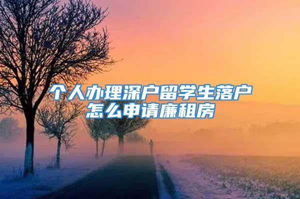 个人办理深户留学生落户怎么申请廉租房