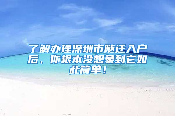 了解办理深圳市随迁入户后，你根本没想象到它如此简单！