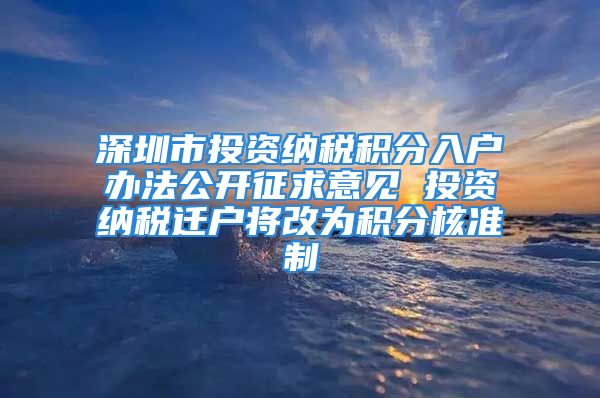 深圳市投资纳税积分入户办法公开征求意见 投资纳税迁户将改为积分核准制