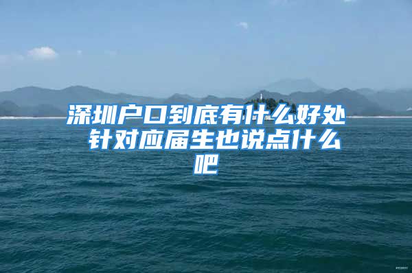 深圳户口到底有什么好处 针对应届生也说点什么吧