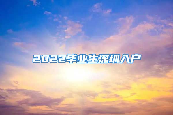 2022毕业生深圳入户