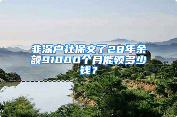 非深户社保交了28年余额91000个月能领多少钱？