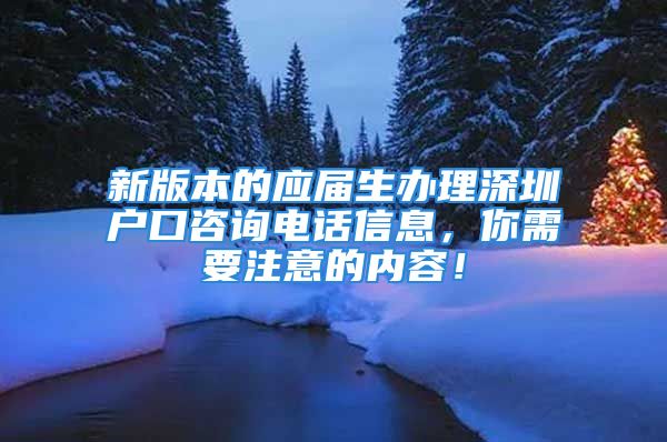 新版本的应届生办理深圳户口咨询电话信息，你需要注意的内容！