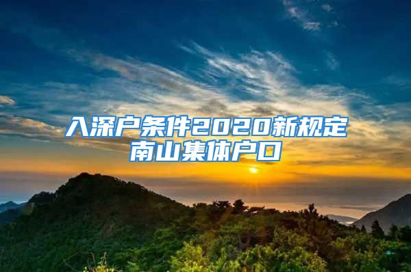 入深户条件2020新规定南山集体户口