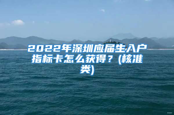 2022年深圳应届生入户指标卡怎么获得？(核准类)