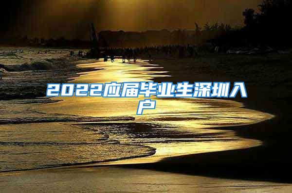 2022应届毕业生深圳入户