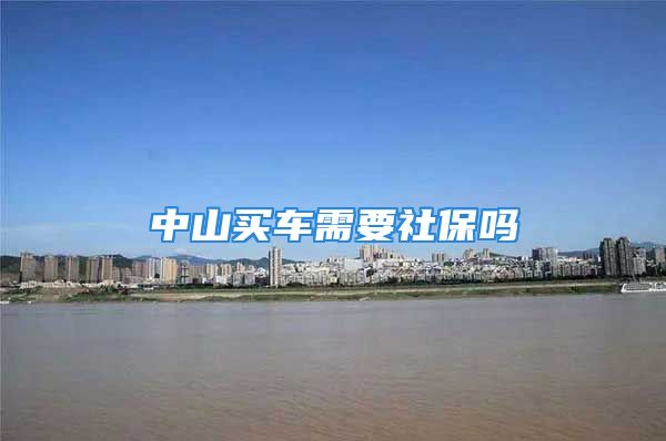 中山买车需要社保吗