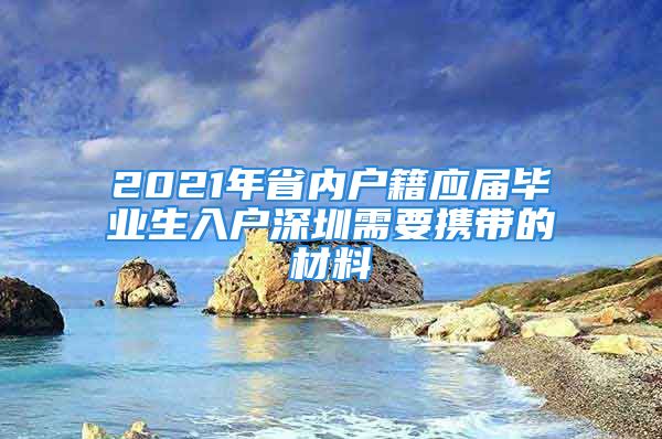 2021年省内户籍应届毕业生入户深圳需要携带的材料