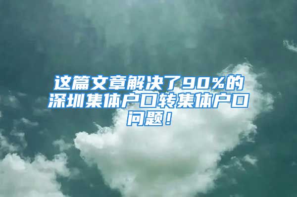 这篇文章解决了90%的深圳集体户口转集体户口问题！