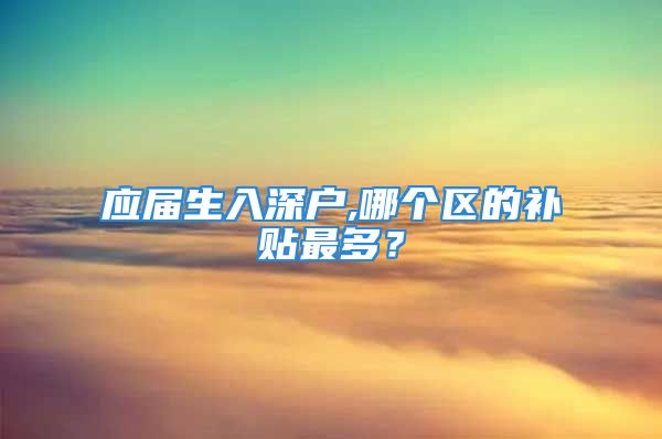 应届生入深户,哪个区的补贴最多？