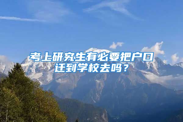 考上研究生有必要把户口迁到学校去吗？