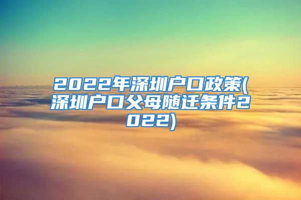 2022年深圳户口政策(深圳户口父母随迁条件2022)