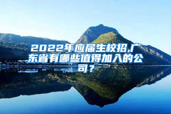 2022年应届生校招,广东省有哪些值得加入的公司？