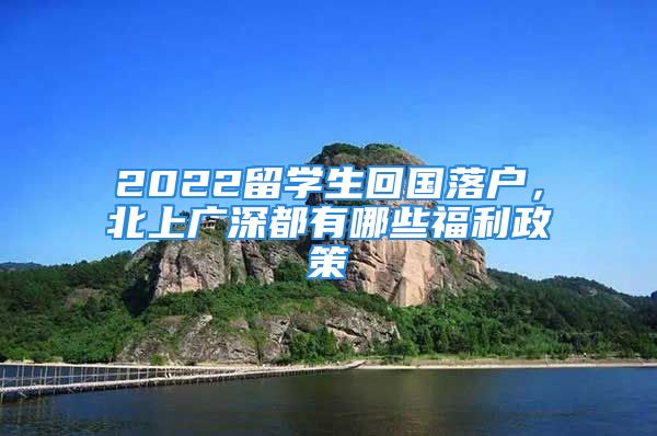 2022留学生回国落户，北上广深都有哪些福利政策