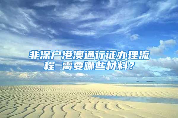 非深户港澳通行证办理流程 需要哪些材料？