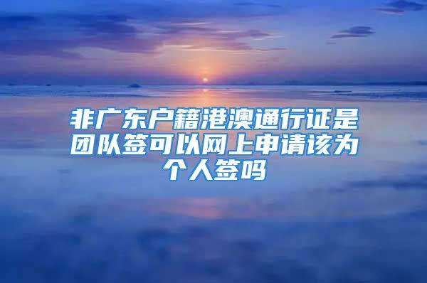 非广东户籍港澳通行证是团队签可以网上申请该为个人签吗