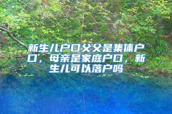 新生儿户口父父是集体户口，母亲是家庭户口，新生儿可以落户吗