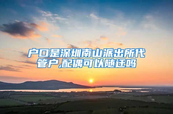 户口是深圳南山派出所代管户,配偶可以随迁吗