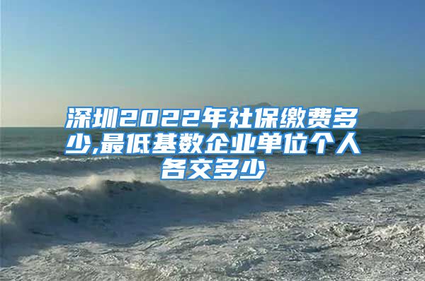 深圳2022年社保缴费多少,最低基数企业单位个人各交多少