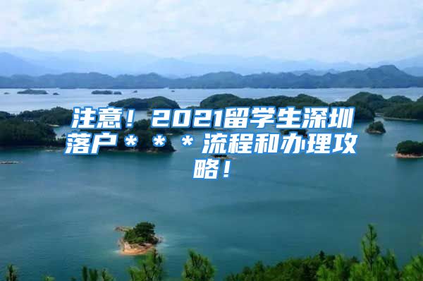 注意！2021留学生深圳落户＊＊＊流程和办理攻略！