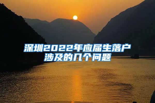 深圳2022年应届生落户涉及的几个问题