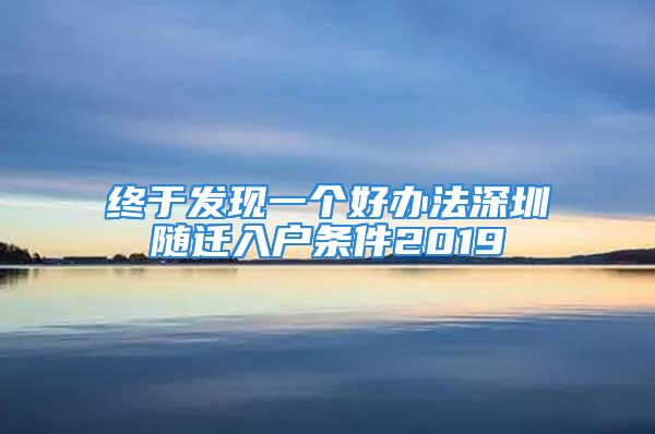 终于发现一个好办法深圳随迁入户条件2019