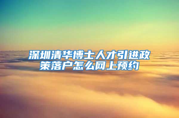 深圳清华博士人才引进政策落户怎么网上预约