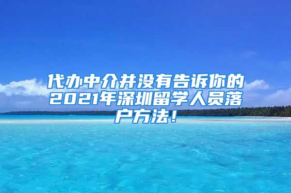 代办中介并没有告诉你的2021年深圳留学人员落户方法！