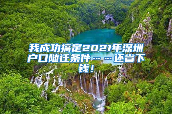 我成功搞定2021年深圳户口随迁条件……还省下钱！