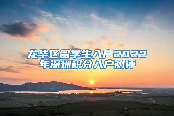 龙华区留学生入户2022年深圳积分入户测评