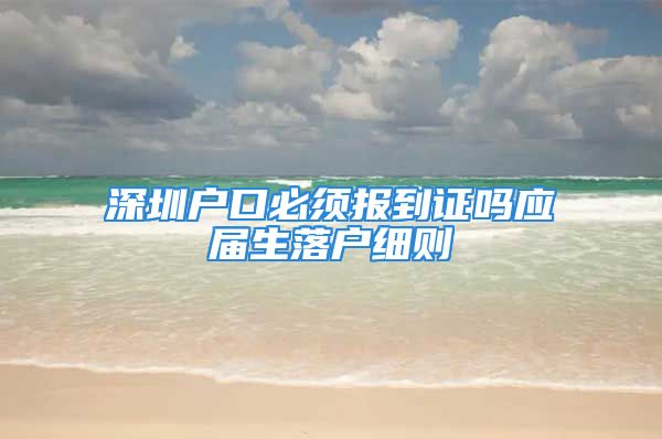 深圳户口必须报到证吗应届生落户细则